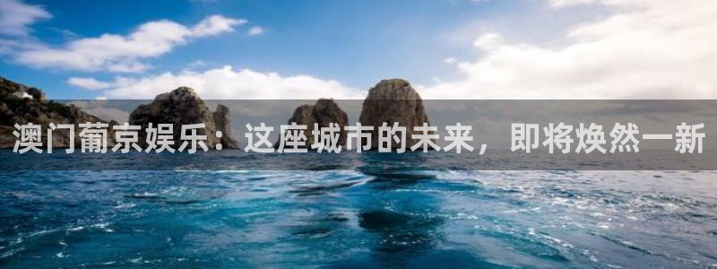 天天购彩体育凯捷平台招商：澳门葡京娱乐：这座城市的未来，即将焕然一新