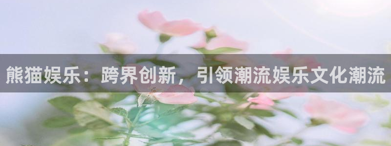 天天购彩：熊猫娱乐：跨界创新，引领潮流娱乐文化潮流