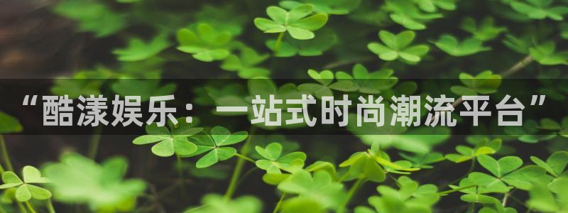 天天购彩主管：“酷漾娱乐：一站式时尚潮流平台”