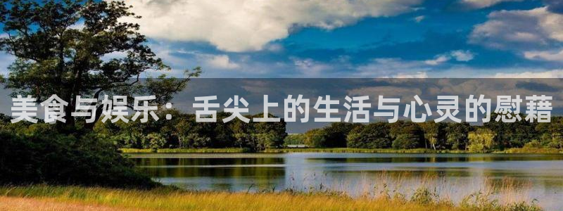 天天购彩体育官网登录：美食与娱乐：舌尖上的生活与心灵的慰藉