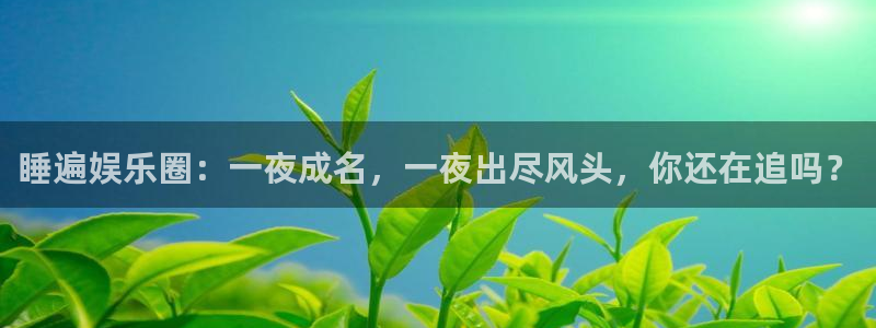 佛山市南海天天购彩机电仪器有限公司：睡遍娱乐圈：一夜成名，一夜出尽风头，你还在追