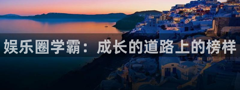 天天购彩官网注册：娱乐圈学霸：成长的道路上的榜样