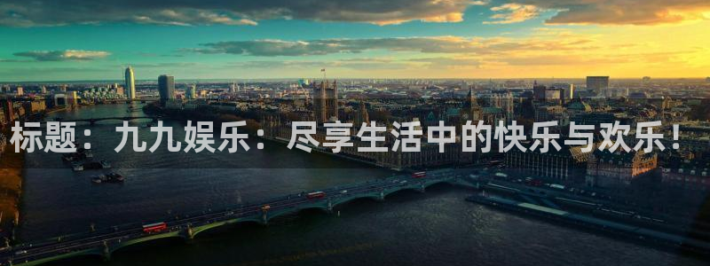 天天购彩平台招商：标题：九九娱乐：尽享生活中的快乐与欢乐！