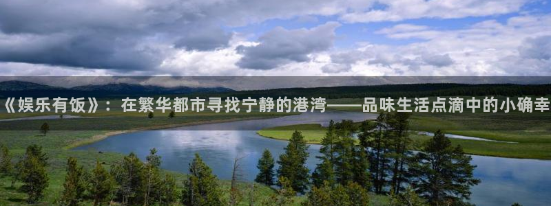 天天购彩体育注册代理：《娱乐有饭》：在繁华都市寻找宁静的港湾——品味生活点滴中的