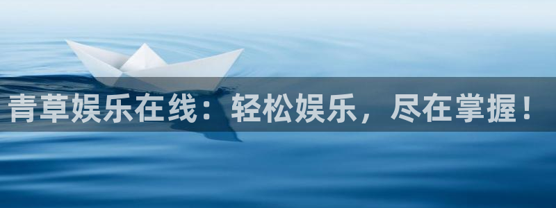 天天购彩体育娱乐注册链接：青草娱乐在线：轻松娱乐，尽在掌握！