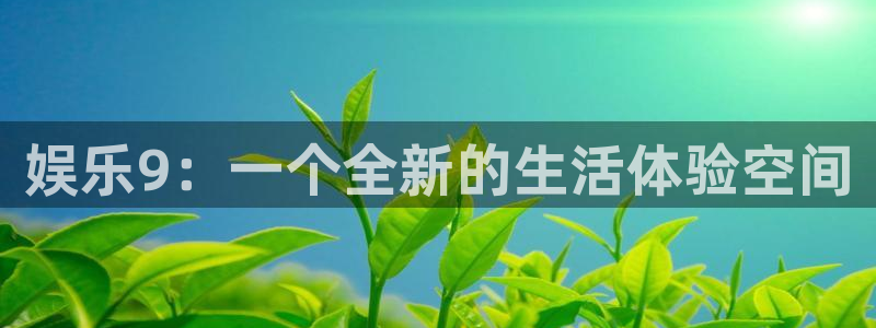 天天购彩登录注册：娱乐9：一个全新的生活体验空间
