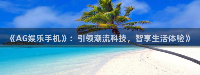 天天购彩体育：《AG娱乐手机》：引领潮流科技，智享生活体验》