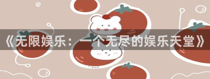 天天购彩体育官网入口登录：《无限娱乐：一个无尽的娱乐天堂》