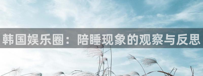 天天购彩体育官网登录：韩国娱乐圈：陪睡现象的观察与反思
